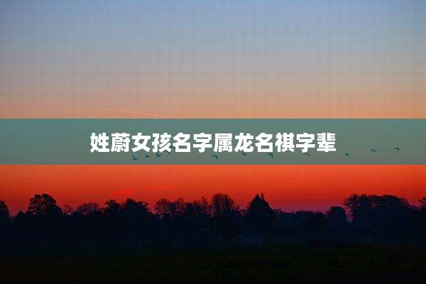姓蔚女孩名字属龙名祺字辈