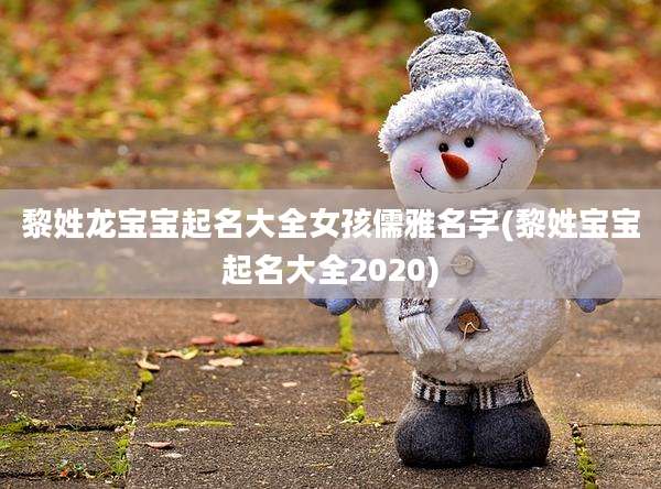 黎姓龙宝宝起名大全女孩儒雅名字(黎姓宝宝起名大全2020)