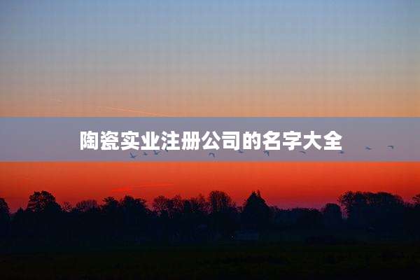 陶瓷实业注册公司的名字大全