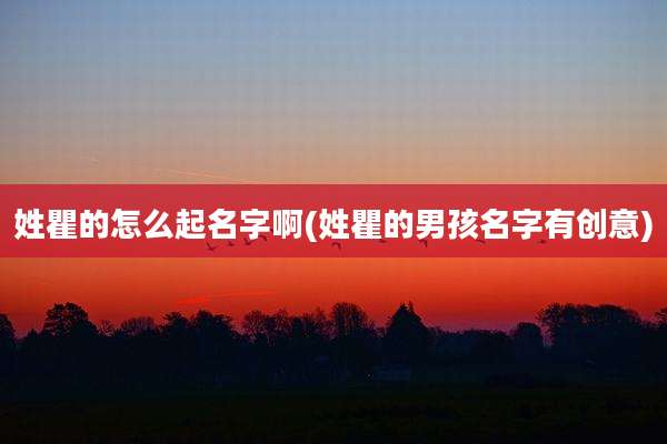 姓瞿的怎么起名字啊(姓瞿的男孩名字有创意)
