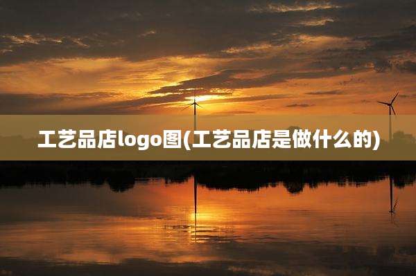 工艺品店logo图(工艺品店是做什么的)