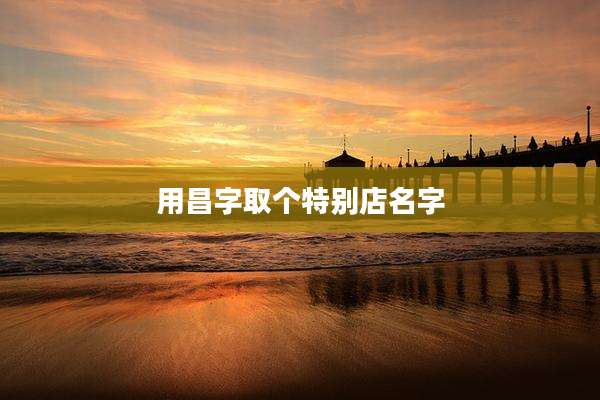 用昌字取个特别店名字