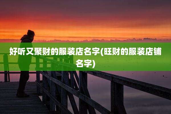 好听又聚财的服装店名字(旺财的服装店铺名字)