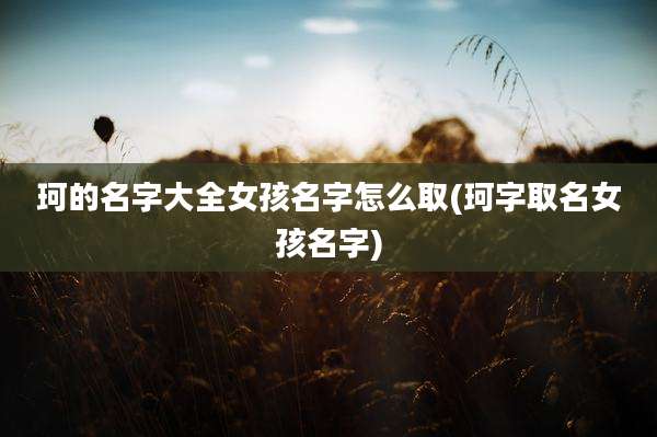 珂的名字大全女孩名字怎么取(珂字取名女孩名字)