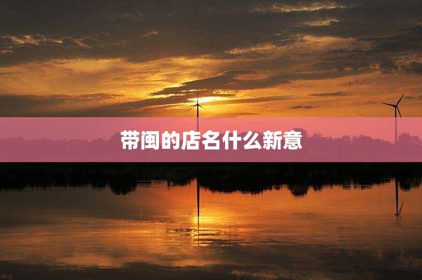 带闽的店名什么新意