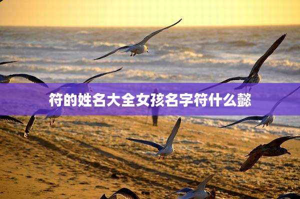 符的姓名大全女孩名字符什么懿