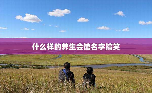 什么样的养生会馆名字搞笑