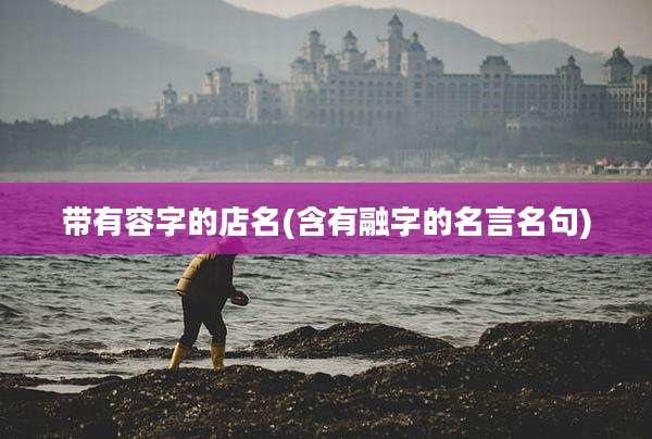 带有容字的店名(含有融字的名言名句)
