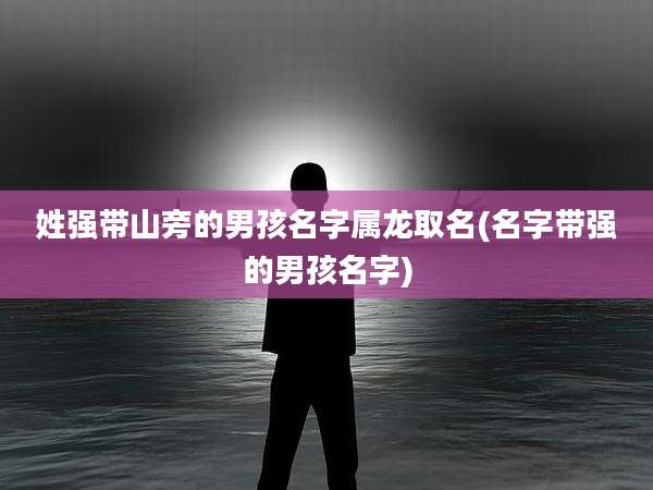 姓强带山旁的男孩名字属龙取名(名字带强的男孩名字)