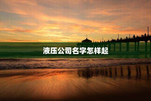 液压公司名字怎样起