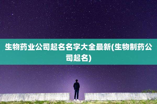生物药业公司起名名字大全最新(生物制药公司起名)