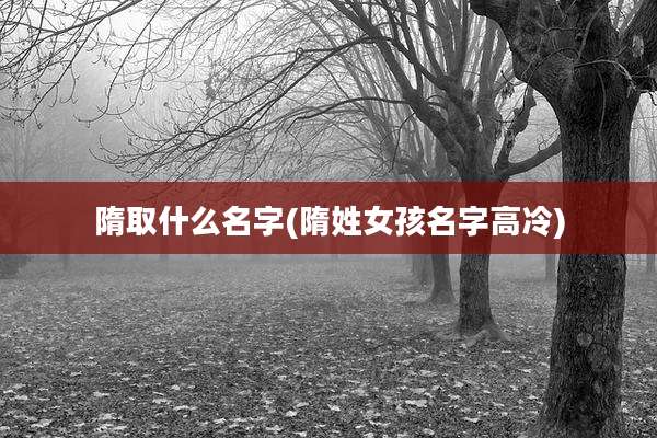 隋取什么名字(隋姓女孩名字高冷)