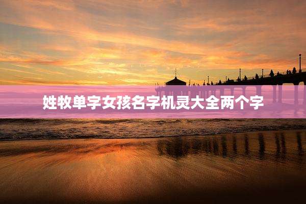 姓牧单字女孩名字机灵大全两个字