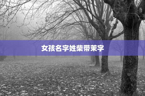 女孩名字姓柴带茉字