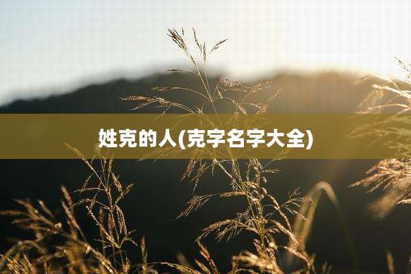 姓克的人(克字名字大全)