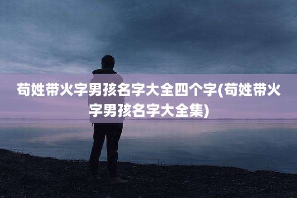 苟姓带火字男孩名字大全四个字(苟姓带火字男孩名字大全集)