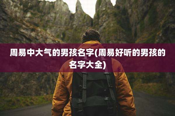 周易中大气的男孩名字(周易好听的男孩的名字大全)