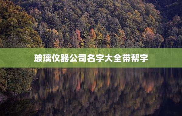 玻璃仪器公司名字大全带帮字