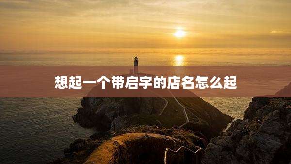 想起一个带启字的店名怎么起