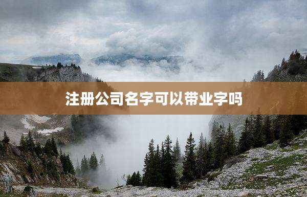 注册公司名字可以带业字吗