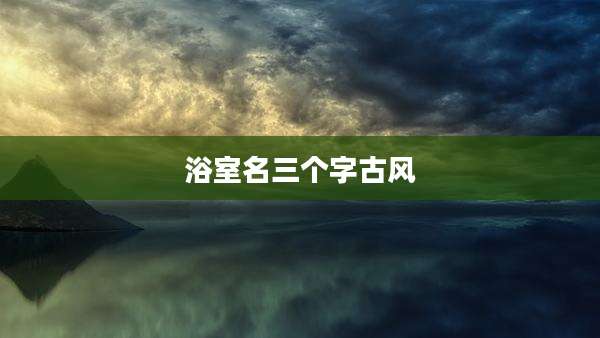 浴室名三个字古风