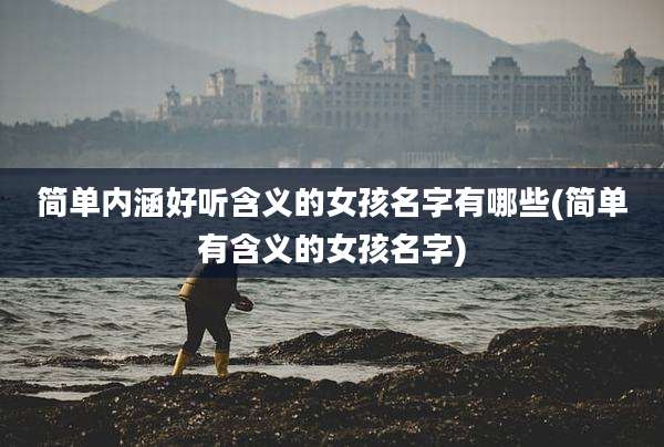 简单内涵好听含义的女孩名字有哪些(简单有含义的女孩名字)