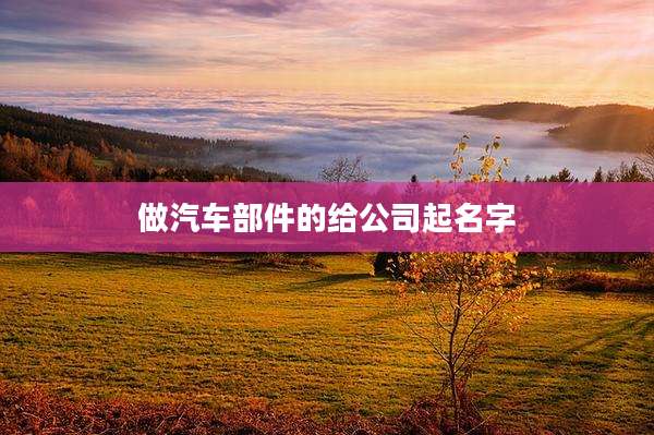 做汽车部件的给公司起名字