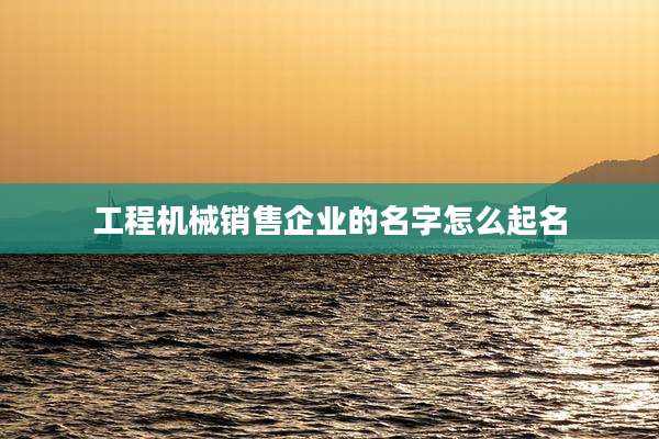 工程机械销售企业的名字怎么起名
