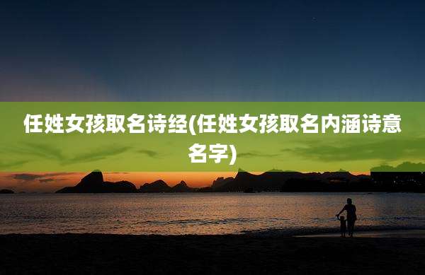 任姓女孩取名诗经(任姓女孩取名内涵诗意名字)