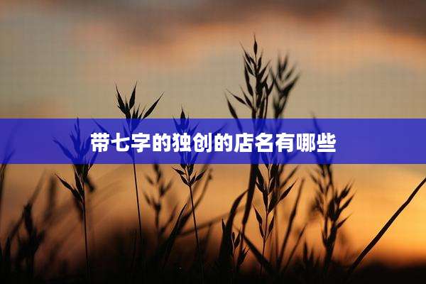 带七字的独创的店名有哪些