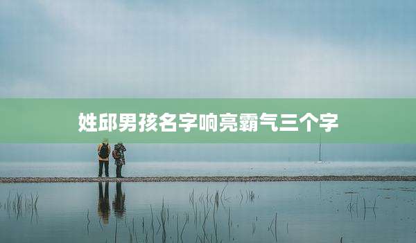 姓邱男孩名字响亮霸气三个字