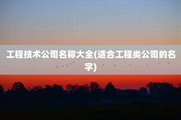 工程技术公司名称大全(适合工程类公司的名字)