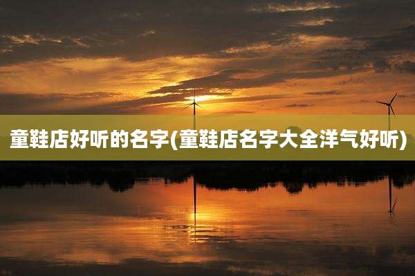 童鞋店好听的名字(童鞋店名字大全洋气好听)