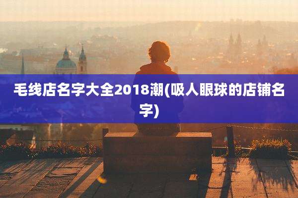 毛线店名字大全2018潮(吸人眼球的店铺名字)