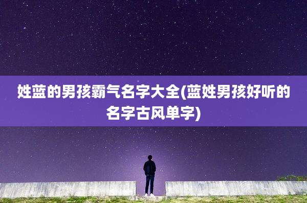 姓蓝的男孩霸气名字大全(蓝姓男孩好听的名字古风单字)
