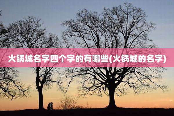 火锅城名字四个字的有哪些(火锅城的名字)