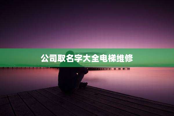 公司取名字大全电梯维修