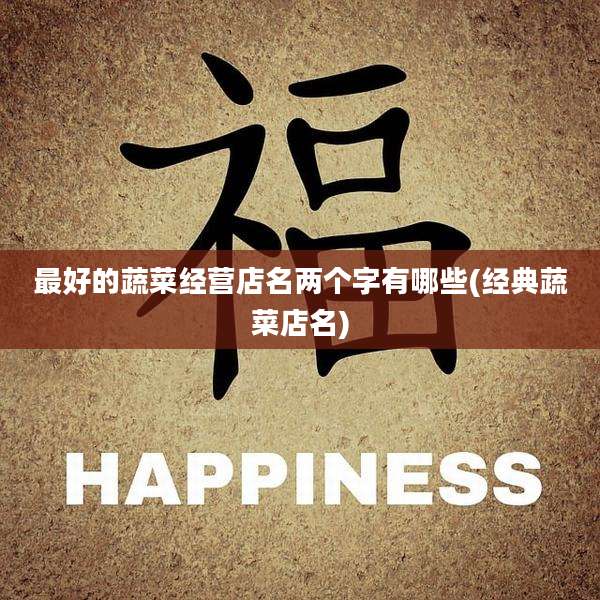 最好的蔬菜经营店名两个字有哪些(经典蔬菜店名)