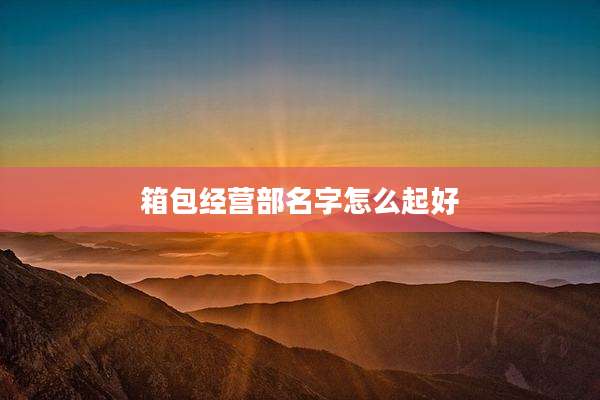 箱包经营部名字怎么起好