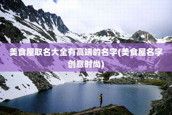 美食屋取名大全有高端的名字(美食屋名字创意时尚)