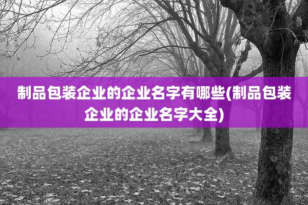 制品包装企业的企业名字有哪些(制品包装企业的企业名字大全)