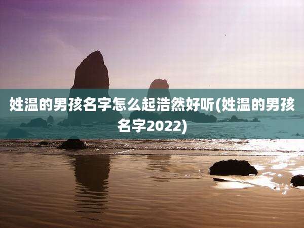 姓温的男孩名字怎么起浩然好听(姓温的男孩名字2022)