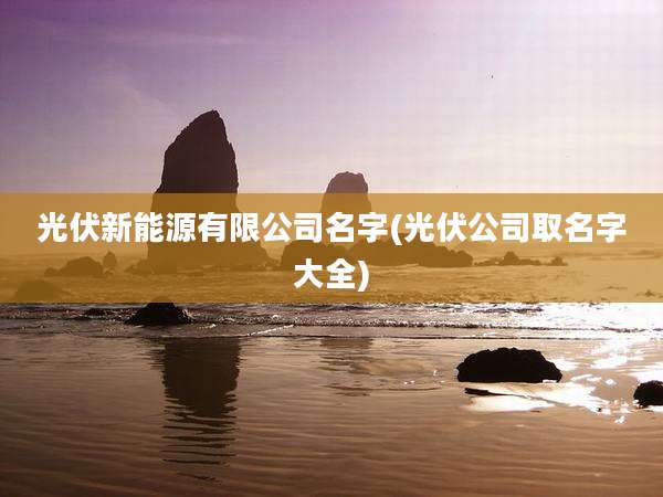 光伏新能源有限公司名字(光伏公司取名字大全)