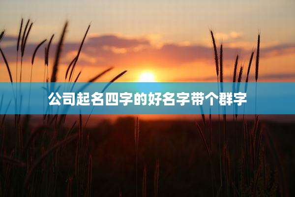 公司起名四字的好名字带个群字