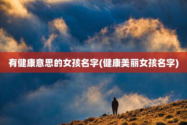 有健康意思的女孩名字(健康美丽女孩名字)
