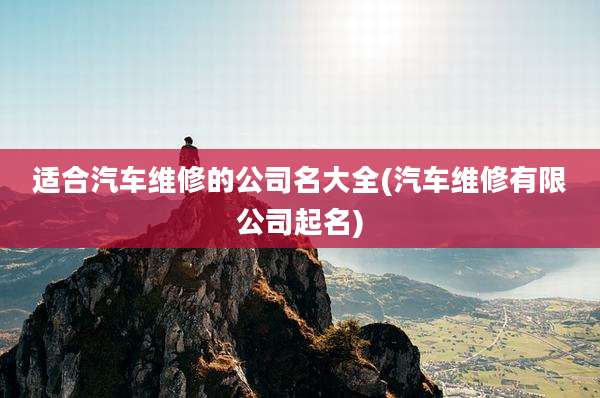 适合汽车维修的公司名大全(汽车维修有限公司起名)