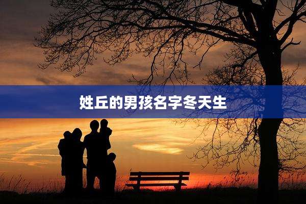 姓丘的男孩名字冬天生