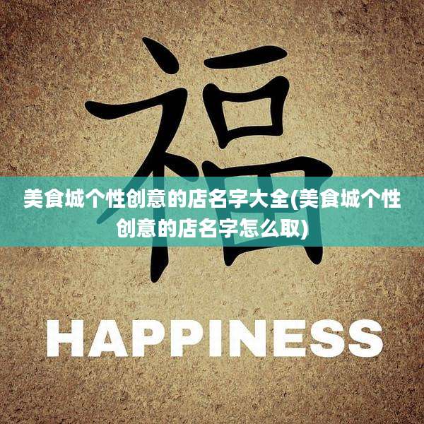 美食城个性创意的店名字大全(美食城个性创意的店名字怎么取)