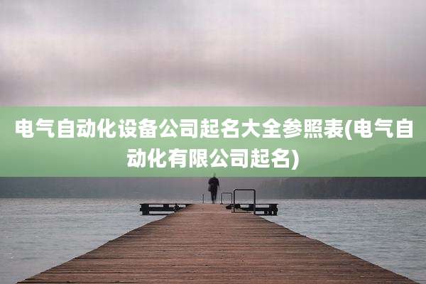 电气自动化设备公司起名大全参照表(电气自动化有限公司起名)