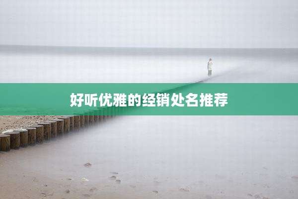 好听优雅的经销处名推荐